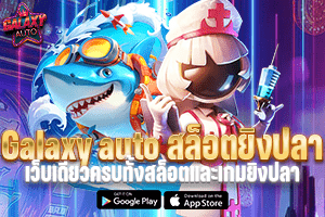 Galaxy auto สล็อตยิงปลา เว็บเดียวครบทั้งสล็อตและเกมยิงปลา